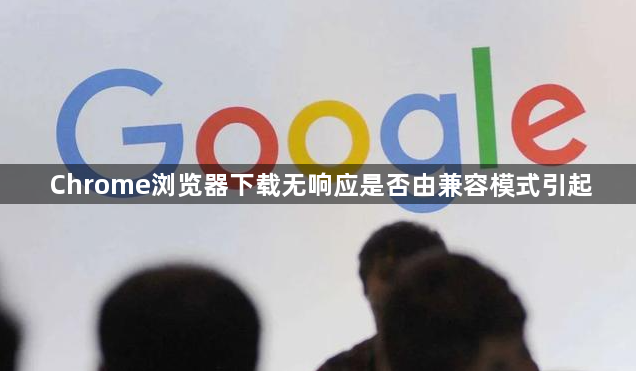 Chrome浏览器下载无响应是否由兼容模式引起1