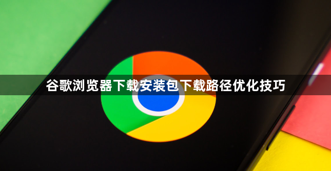 谷歌浏览器下载安装包下载路径优化技巧1