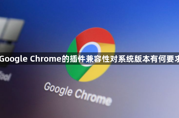 Google Chrome的插件兼容性对系统版本有何要求1