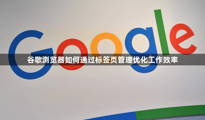 谷歌浏览器如何通过标签页管理优化工作效率1