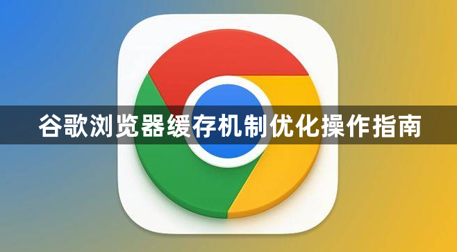 谷歌浏览器缓存机制优化操作指南1