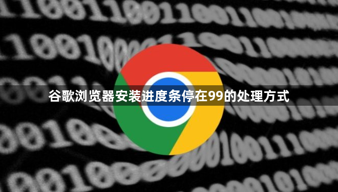 谷歌浏览器安装进度条停在99的处理方式1