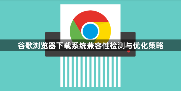 谷歌浏览器下载系统兼容性检测与优化策略1