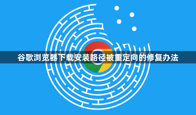 谷歌浏览器下载安装路径被重定向的修复办法1