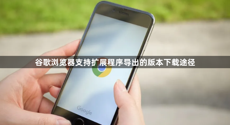 谷歌浏览器支持扩展程序导出的版本下载途径1