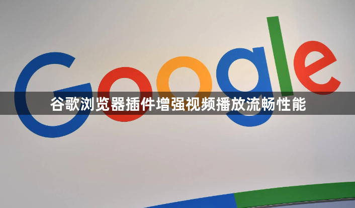 谷歌浏览器插件增强视频播放流畅性能1