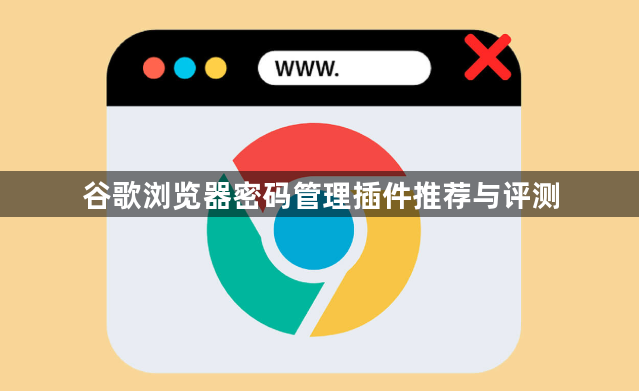 谷歌浏览器密码管理插件推荐与评测1