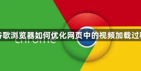 谷歌浏览器如何优化网页中的视频加载过程1