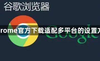 Chrome官方下载适配多平台的设置方法1
