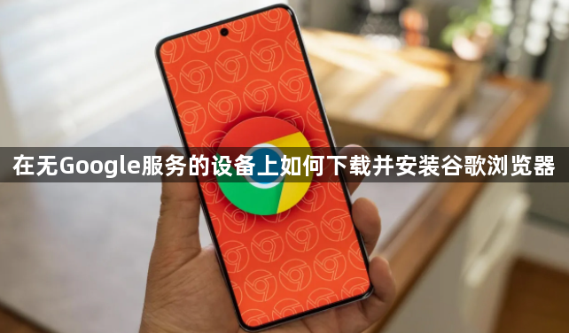 在无Google服务的设备上如何下载并安装谷歌浏览器1