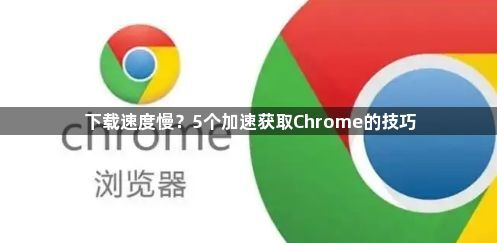 下载速度慢？5个加速获取Chrome的技巧1