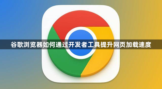 谷歌浏览器如何通过开发者工具提升网页加载速度1