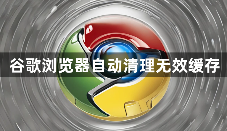 谷歌浏览器自动清理无效缓存1