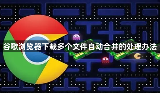 谷歌浏览器下载多个文件自动合并的处理办法1
