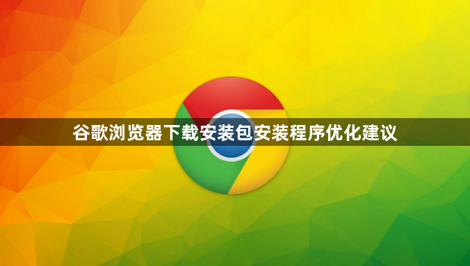 谷歌浏览器下载安装包安装程序优化建议1