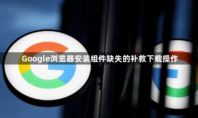 Google浏览器安装组件缺失的补救下载操作1