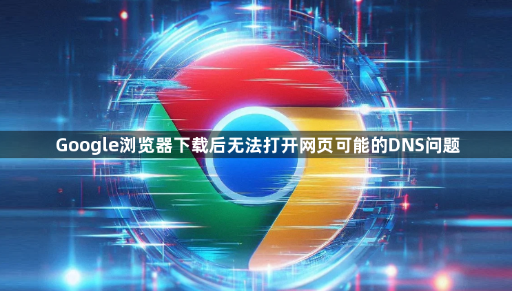 Google浏览器下载后无法打开网页可能的DNS问题1