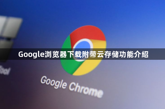 Google浏览器下载附带云存储功能介绍1