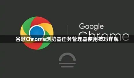 谷歌Chrome浏览器任务管理器使用技巧详解1