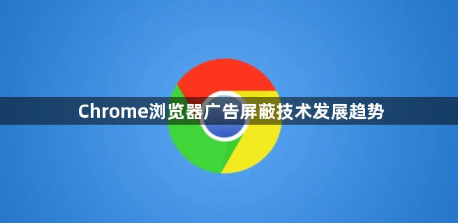 Chrome浏览器广告屏蔽技术发展趋势1