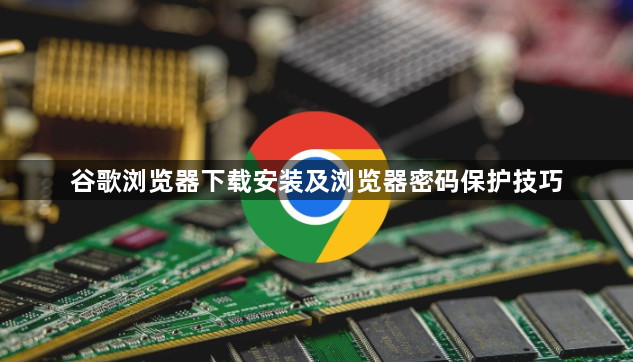 谷歌浏览器下载安装及浏览器密码保护技巧1