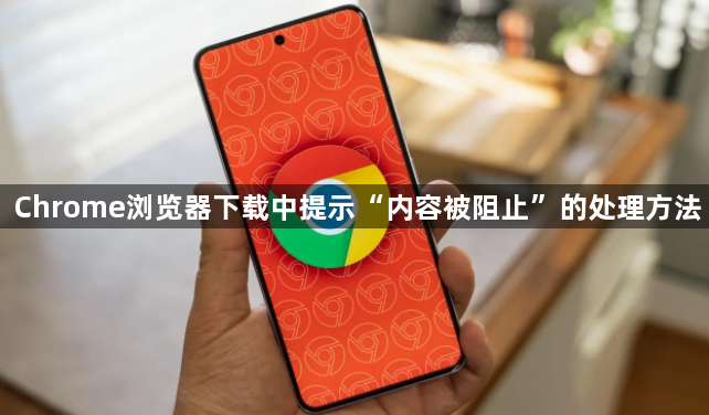 Chrome浏览器下载中提示“内容被阻止”的处理方法1