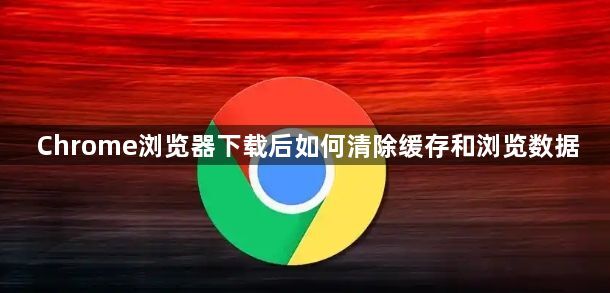 Chrome浏览器下载后如何清除缓存和浏览数据1