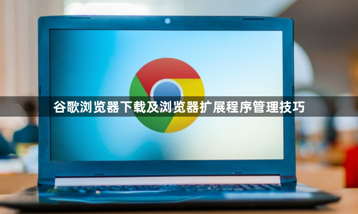 谷歌浏览器下载及浏览器扩展程序管理技巧1