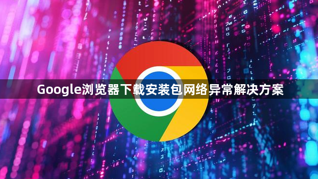 Google浏览器下载安装包网络异常解决方案1