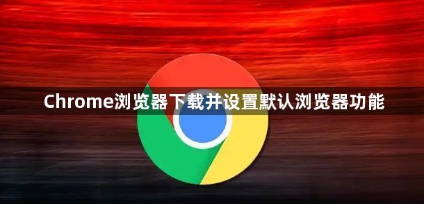 Chrome浏览器下载并设置默认浏览器功能1