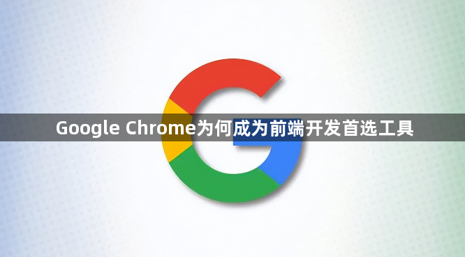 Google Chrome为何成为前端开发首选工具1