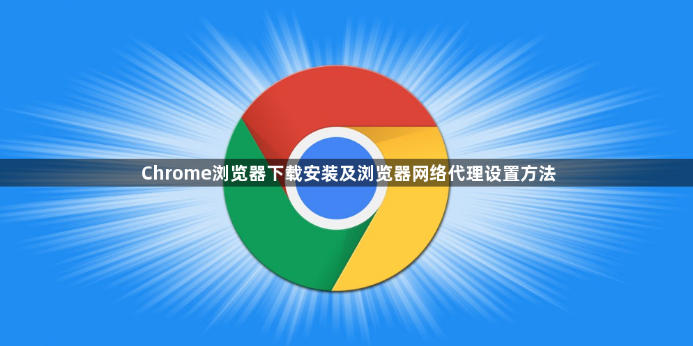 Chrome浏览器下载安装及浏览器网络代理设置方法1