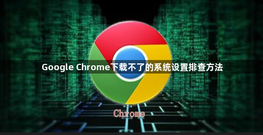 Google Chrome下载不了的系统设置排查方法1