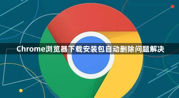 Chrome浏览器下载安装包自动删除问题解决1