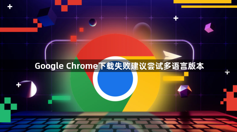 Google Chrome下载失败建议尝试多语言版本1