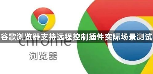 谷歌浏览器支持远程控制插件实际场景测试1