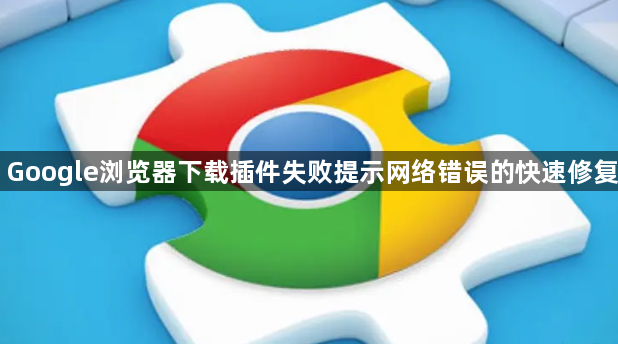 Google浏览器下载插件失败提示网络错误的快速修复1