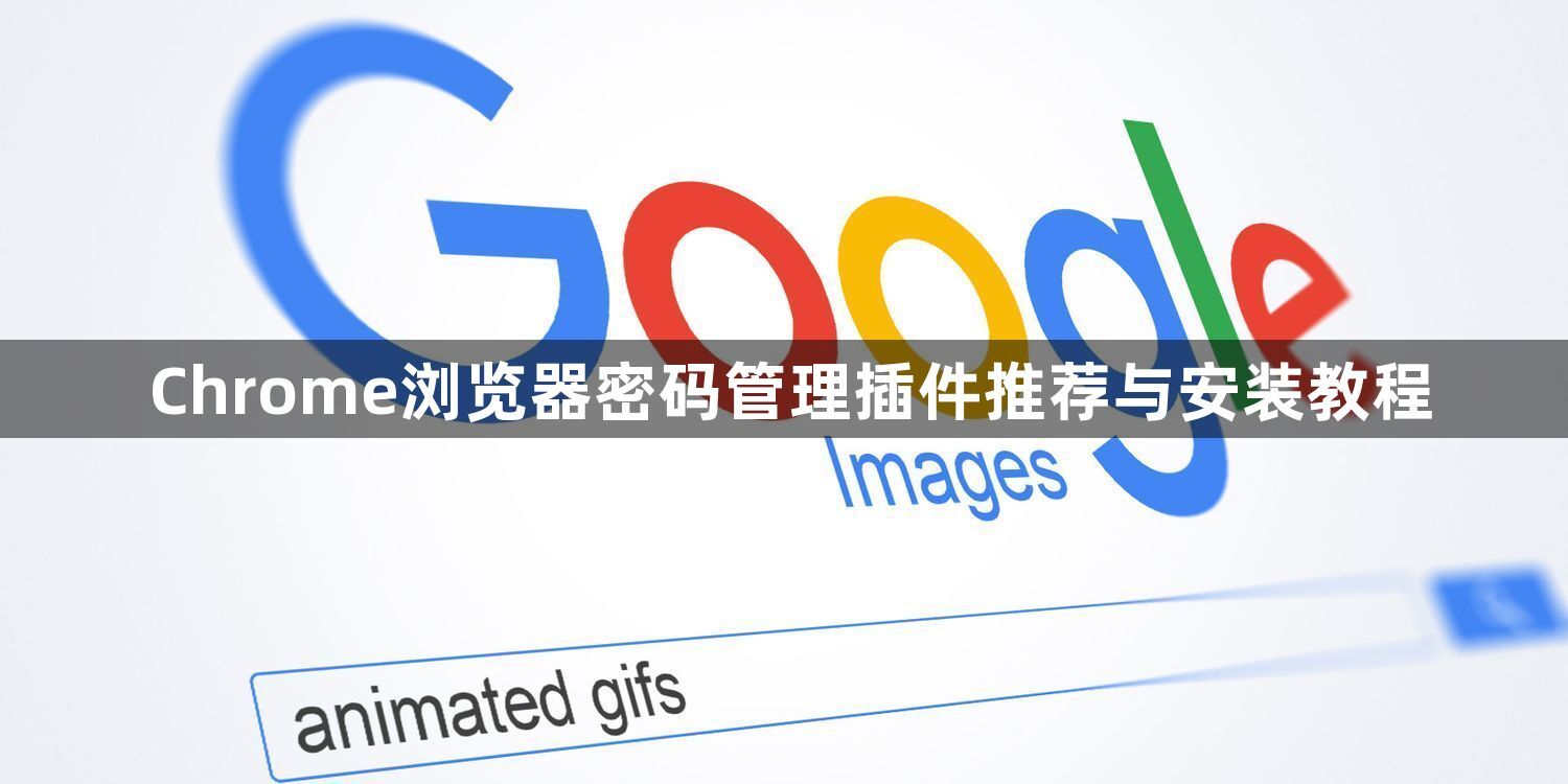 Chrome浏览器密码管理插件推荐与安装教程1