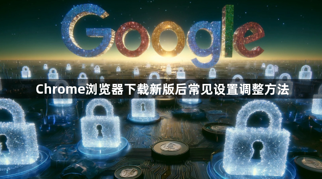 Chrome浏览器下载新版后常见设置调整方法1