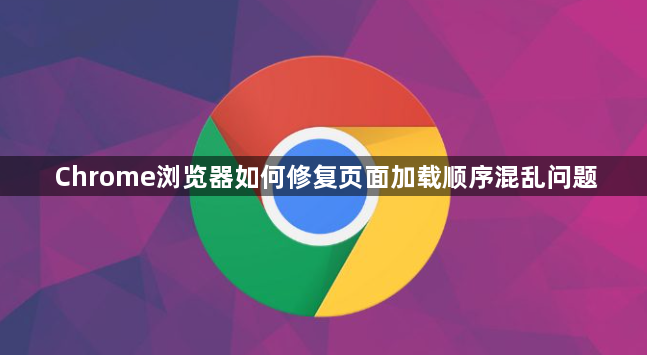 Chrome浏览器如何修复页面加载顺序混乱问题1
