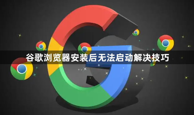 谷歌浏览器安装后无法启动解决技巧1