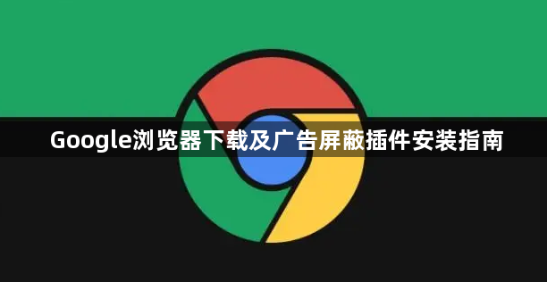 Google浏览器下载及广告屏蔽插件安装指南1