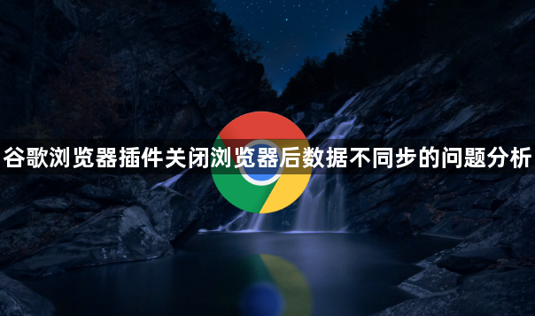 谷歌浏览器插件关闭浏览器后数据不同步的问题分析1