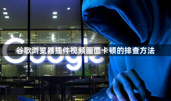 谷歌浏览器插件视频画面卡顿的排查方法1