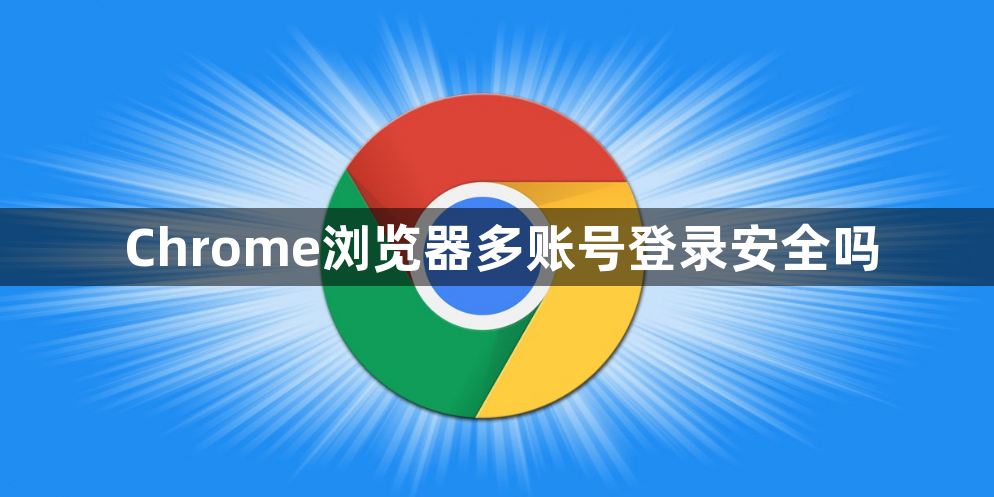 Chrome浏览器多账号登录安全吗1