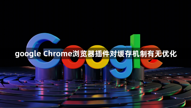 google Chrome浏览器插件对缓存机制有无优化1