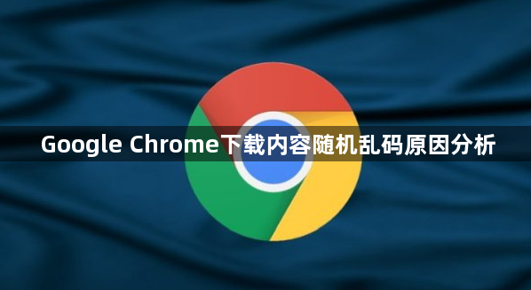 Google Chrome下载内容随机乱码原因分析1