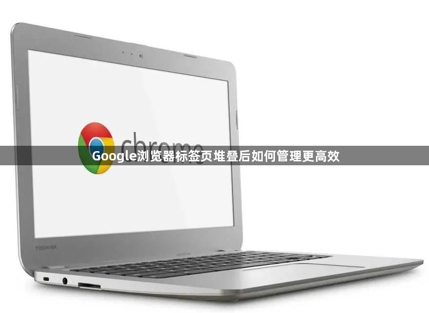 Google浏览器标签页堆叠后如何管理更高效1