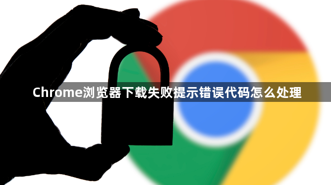 Chrome浏览器下载失败提示错误代码怎么处理1
