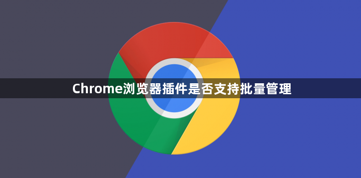 Chrome浏览器插件是否支持批量管理1